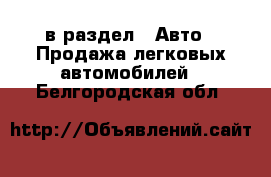  в раздел : Авто » Продажа легковых автомобилей . Белгородская обл.